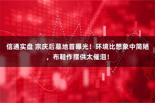 信通实盘 宗庆后墓地首曝光！环境比想象中简陋，布鞋作摆供太催泪！