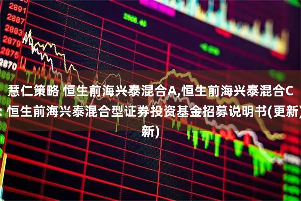 慧仁策略 恒生前海兴泰混合A,恒生前海兴泰混合C: 恒生前海兴泰混合型证券投资基金招募说明书(更新)