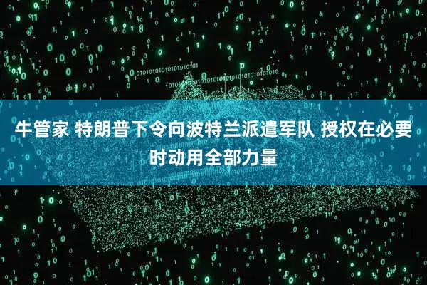 牛管家 特朗普下令向波特兰派遣军队 授权在必要时动用全部力量