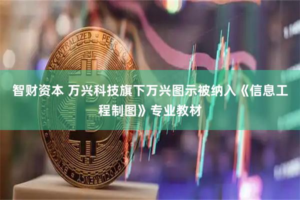 智财资本 万兴科技旗下万兴图示被纳入《信息工程制图》专业教材