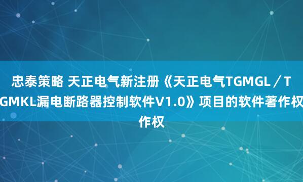 忠泰策略 天正电气新注册《天正电气TGMGL/TGMKL漏电断路器控制软件V1.0》项目的软件著作权