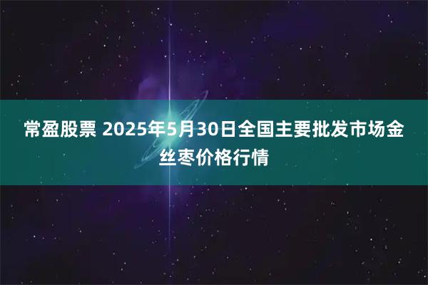 常盈股票 2025年5月30日全国主要批发市场金丝枣价格行情