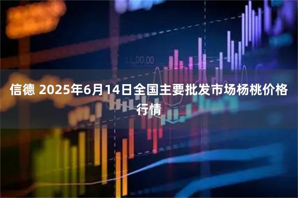 信德 2025年6月14日全国主要批发市场杨桃价格行情