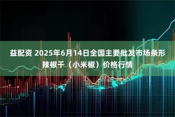 益配资 2025年6月14日全国主要批发市场条形辣椒干(小米椒)价格行情