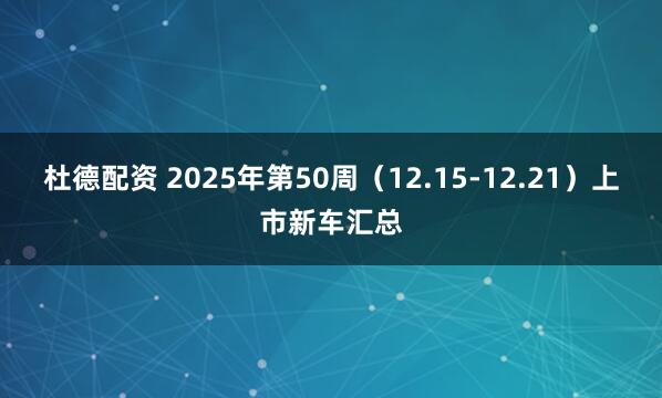 杜德配资 2025年第50周(12.15-12.21)上市新车汇总