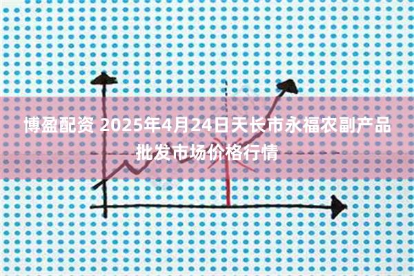 博盈配资 2025年4月24日天长市永福农副产品批发市场价格行情