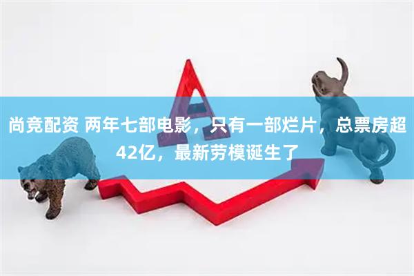 尚竞配资 两年七部电影，只有一部烂片，总票房超42亿，最新劳模诞生了